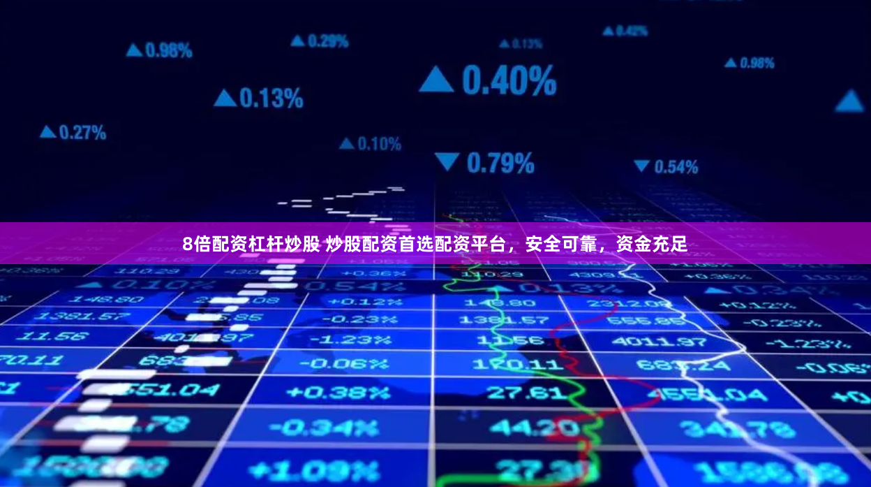 8倍配资杠杆炒股 炒股配资首选配资平台，安全可靠，资金充足