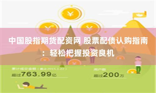 中国股指期货配资网 股票配债认购指南：轻松把握投资良机