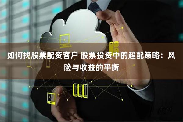 如何找股票配资客户 股票投资中的超配策略：风险与收益的平衡