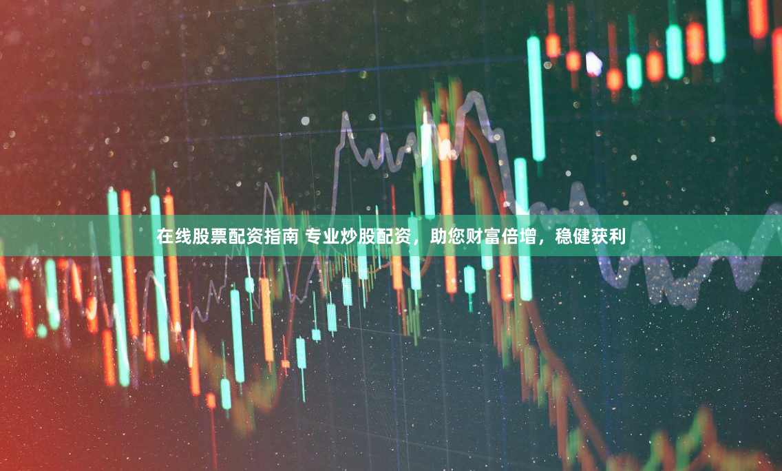 在线股票配资指南 专业炒股配资，助您财富倍增，稳健获利