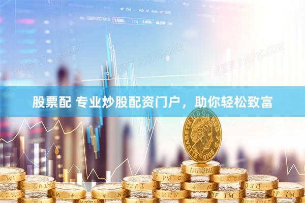 股票配 专业炒股配资门户，助你轻松致富