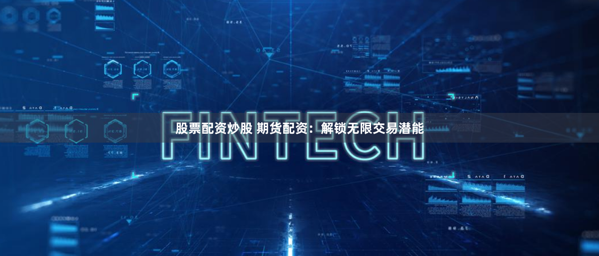 股票配资炒股 期货配资：解锁无限交易潜能
