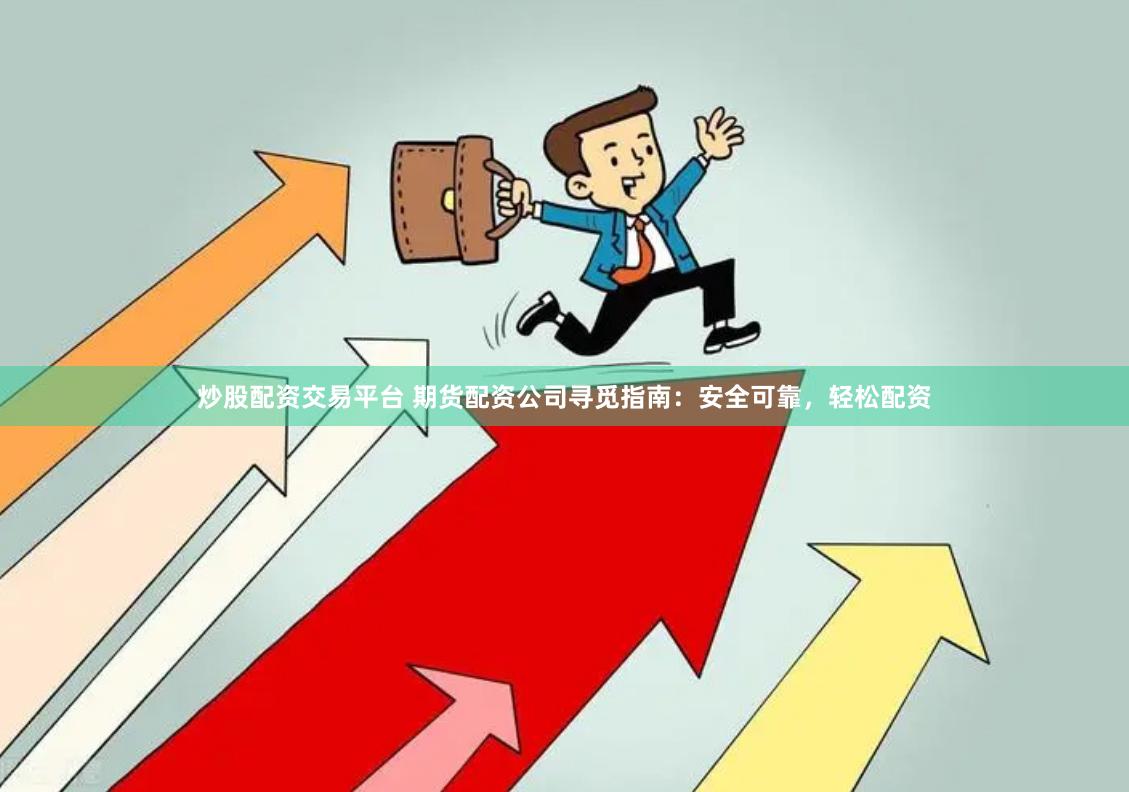 炒股配资交易平台 期货配资公司寻觅指南：安全可靠，轻松配资