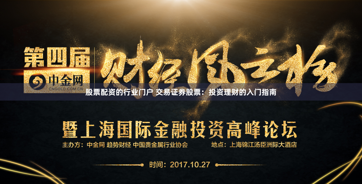 股票配资的行业门户 交易证券股票：投资理财的入门指南