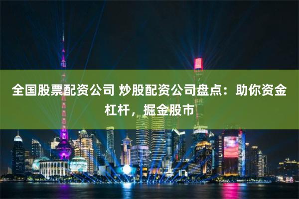 全国股票配资公司 炒股配资公司盘点：助你资金杠杆，掘金股市