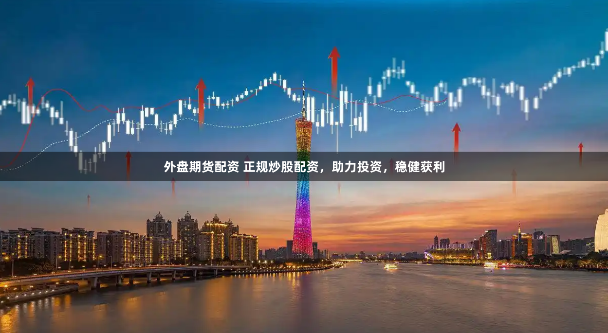 外盘期货配资 正规炒股配资，助力投资，稳健获利