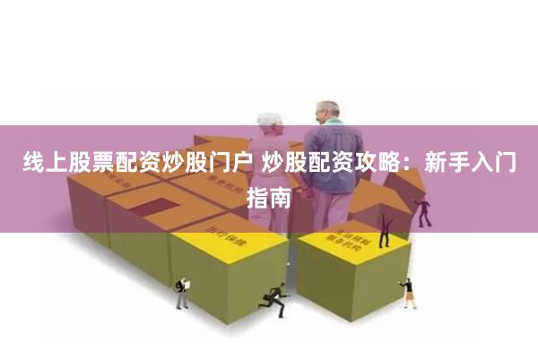 线上股票配资炒股门户 炒股配资攻略：新手入门指南