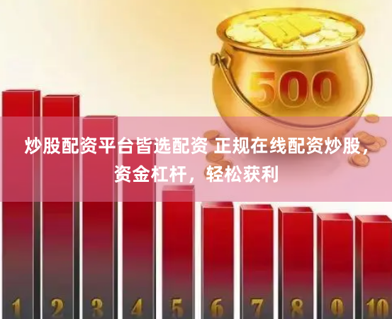 炒股配资平台皆选配资 正规在线配资炒股，资金杠杆，轻松获利