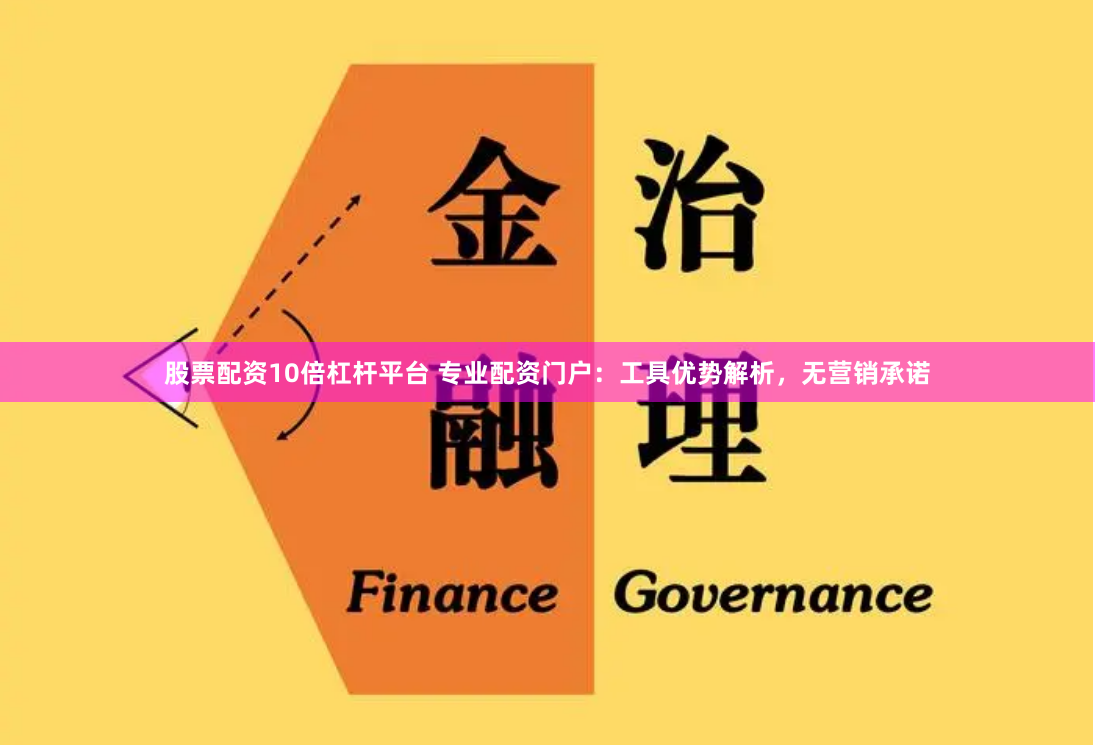 股票配资10倍杠杆平台 专业配资门户：工具优势解析，无营销承诺