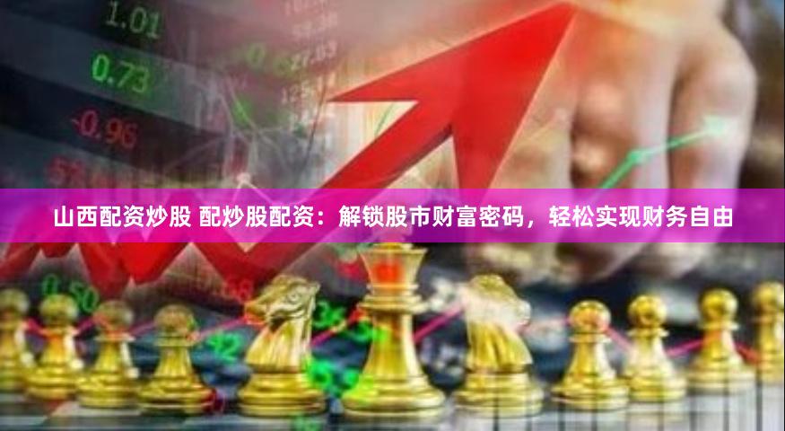 山西配资炒股 配炒股配资：解锁股市财富密码，轻松实现财务自由