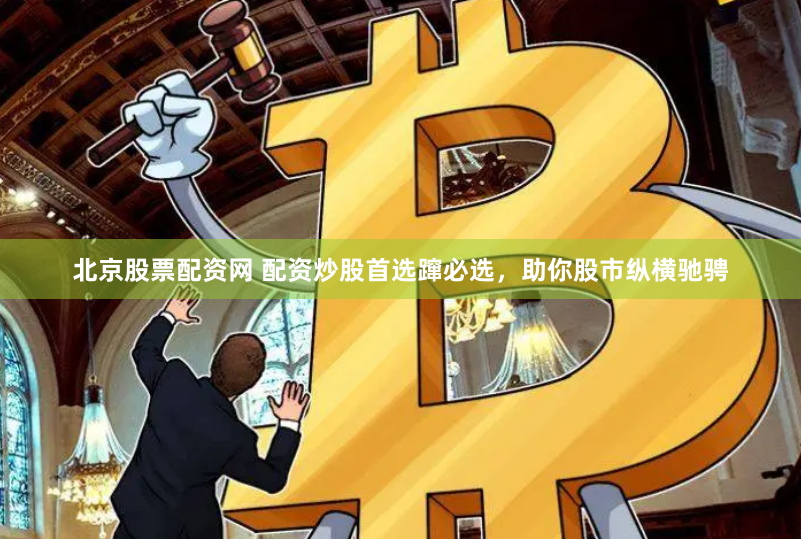 北京股票配资网 配资炒股首选蹿必选，助你股市纵横驰骋