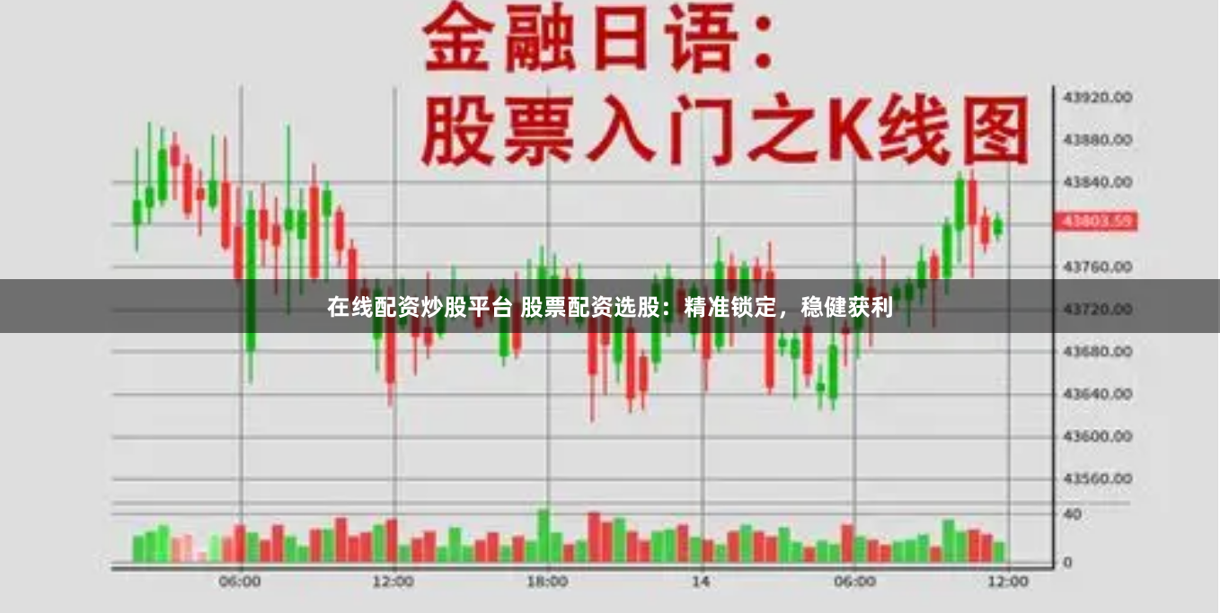 在线配资炒股平台 股票配资选股：精准锁定，稳健获利