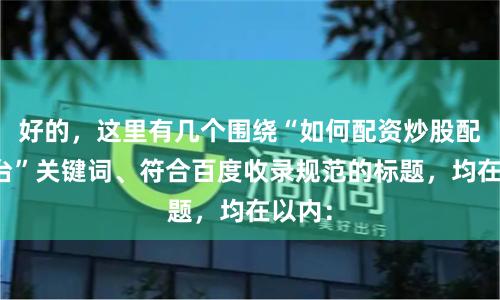 好的，这里有几个围绕“如何配资炒股配资平台”关键词、符合百度收录规范的标题，均在以内：