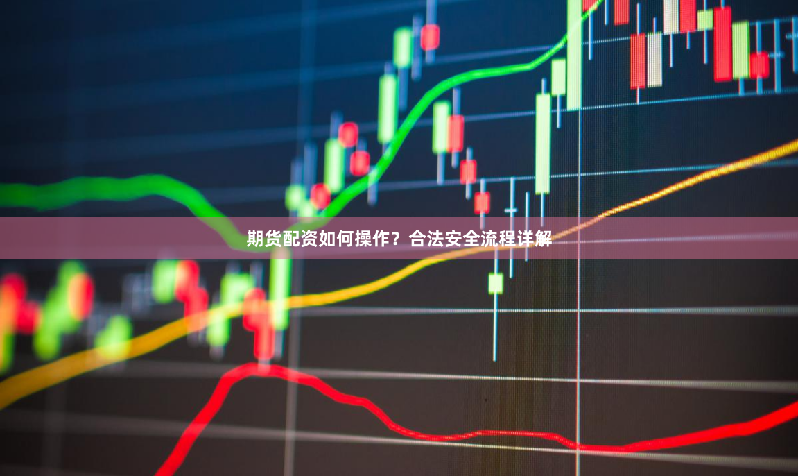期货配资如何操作？合法安全流程详解