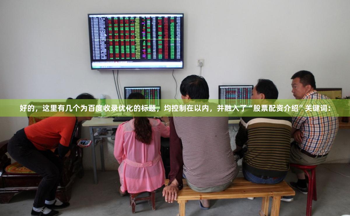 好的，这里有几个为百度收录优化的标题，均控制在以内，并融入了“股票配资介绍”关键词：