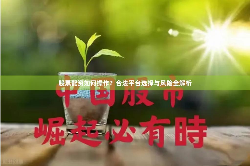 股票配资如何操作？合法平台选择与风险全解析