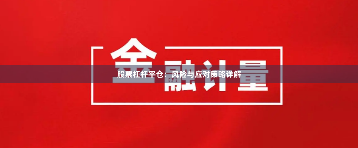 股票杠杆平仓：风险与应对策略详解