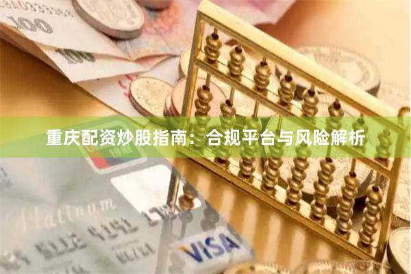 重庆配资炒股指南：合规平台与风险解析