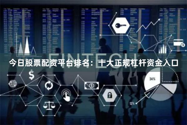 今日股票配资平台排名：十大正规杠杆资金入口